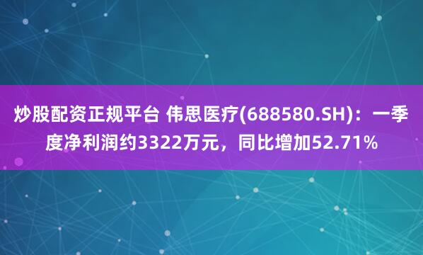 炒股配资正规平台 伟思医疗(688580.SH)：一季度净利润约3322万元，同比增加52.71%