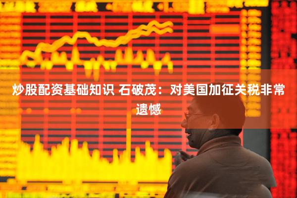 炒股配资基础知识 石破茂：对美国加征关税非常遗憾