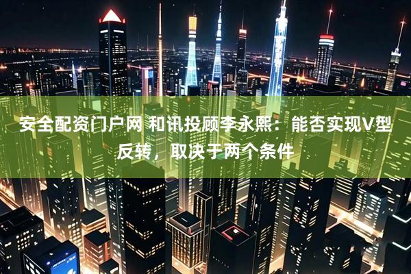 安全配资门户网 和讯投顾李永熙：能否实现V型反转，取决于两个条件