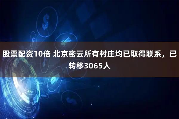 股票配资10倍 北京密云所有村庄均已取得联系，已转移3065人