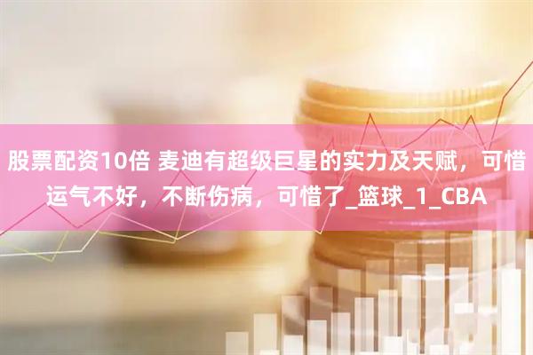 股票配资10倍 麦迪有超级巨星的实力及天赋，可惜运气不好，不断伤病，可惜了_篮球_1_CBA