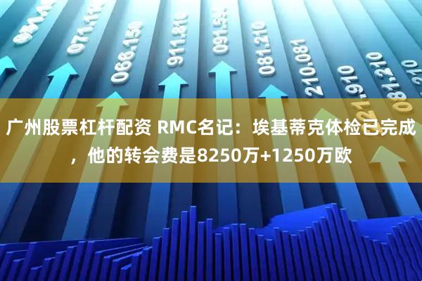 广州股票杠杆配资 RMC名记：埃基蒂克体检已完成，他的转会费是8250万+1250万欧