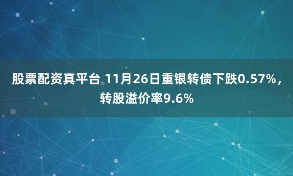 股票配资真平台 11月26日重银转债下跌0.57%，转股溢价率9.6%