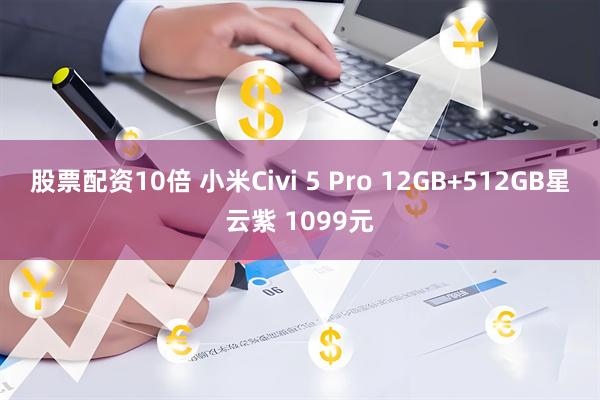 股票配资10倍 小米Civi 5 Pro 12GB+512GB星云紫 1099元