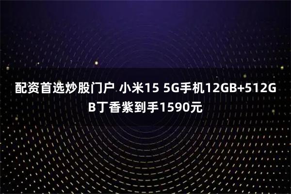 配资首选炒股门户 小米15 5G手机12GB+512GB丁香紫到手1590元