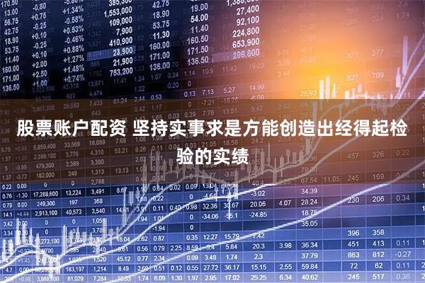 股票账户配资 坚持实事求是方能创造出经得起检验的实绩