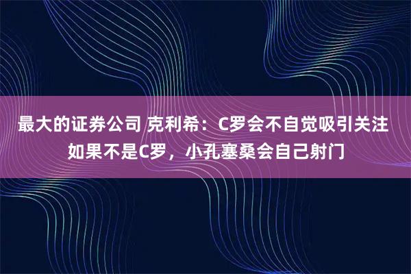 最大的证券公司 克利希：C罗会不自觉吸引关注 如果不是C罗，小孔塞桑会自己射门