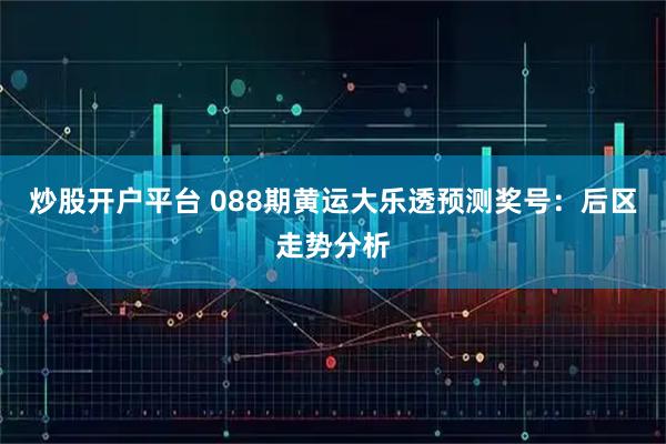 炒股开户平台 088期黄运大乐透预测奖号：后区走势分析